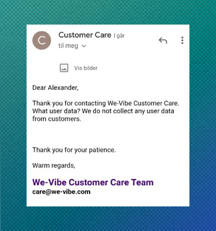 Skjermdump av mail til Alexander: 

Dear Alexander, 
Thank you for contacting We-Vibe CustomerCare. What user data? We do not collect any user data from customers.

Thank you for your patience, 
Warm regards, 
We-Vibe Customer Care Team 
Care@we-vibe.com