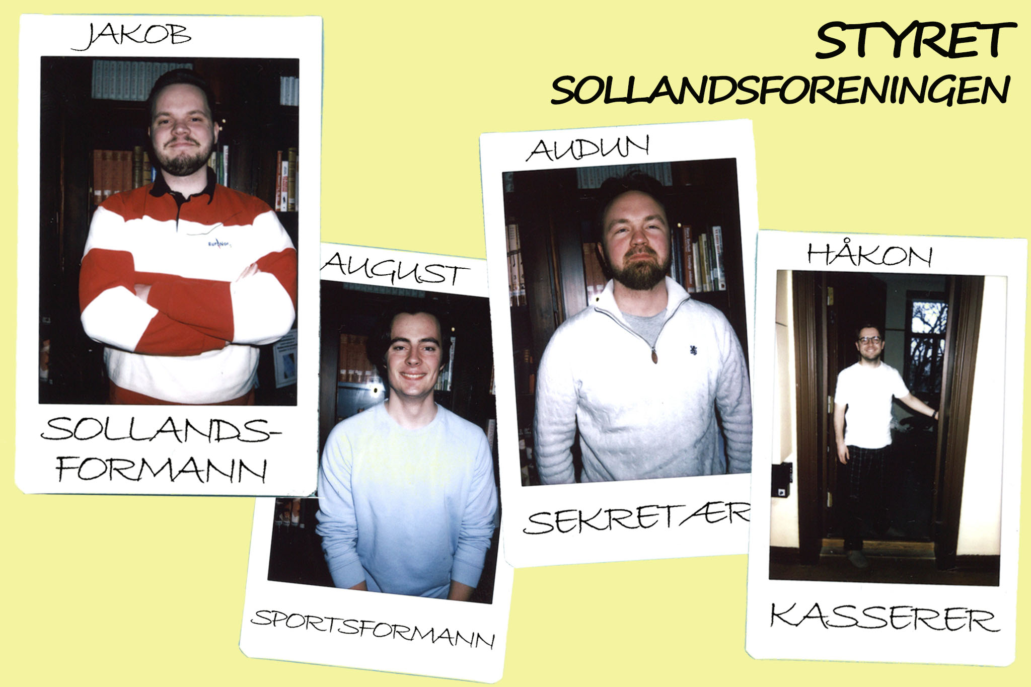 Her ser vi fire polaroidbilder på gul post-it lapp lignende bakgrunn. Bildene er av fire unge menn, som sammen utgjør Styret til Sollandsforeningen. Fra venstre: Jakob, som er Sollandsformann. August, som er Sportsformann. Audun, som er sekretær. Og til sist Håkon, som er Kasserer.