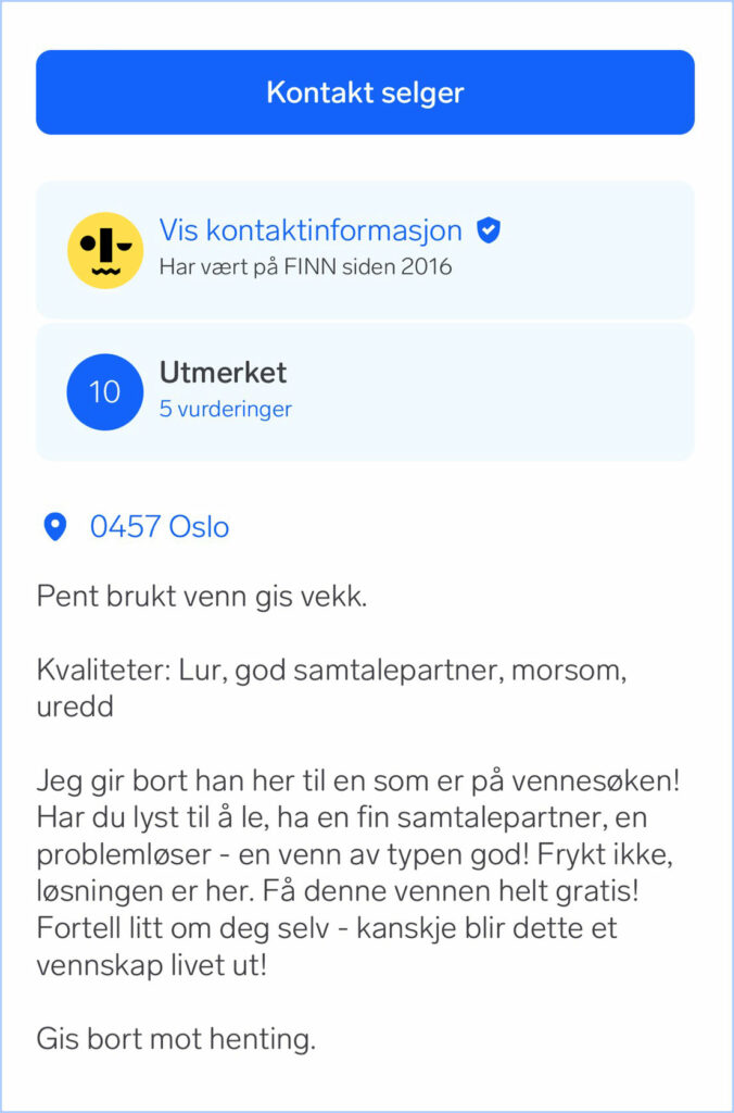 Skjermbilde av annonsen som lå ute på finn. Profilbildet er en liten P3-smiley. 
Dette står i Finn-annonsen: «Pent brukt venn gis vekk. Kvaliteter: Lur, god samtalepartner, morsom, uredd

Jeg gir bort han her til en som er på vennesøken! har du lyst til å le, ha en fin samtalepartner, en problemløser - en venn av typen god! Frykt ikke, løsningen er her. Få denne vennen helt gratis! Fortell litt om deg selv - kanskje blir dette et vennskap livet ut!

Gis bort mot henting».