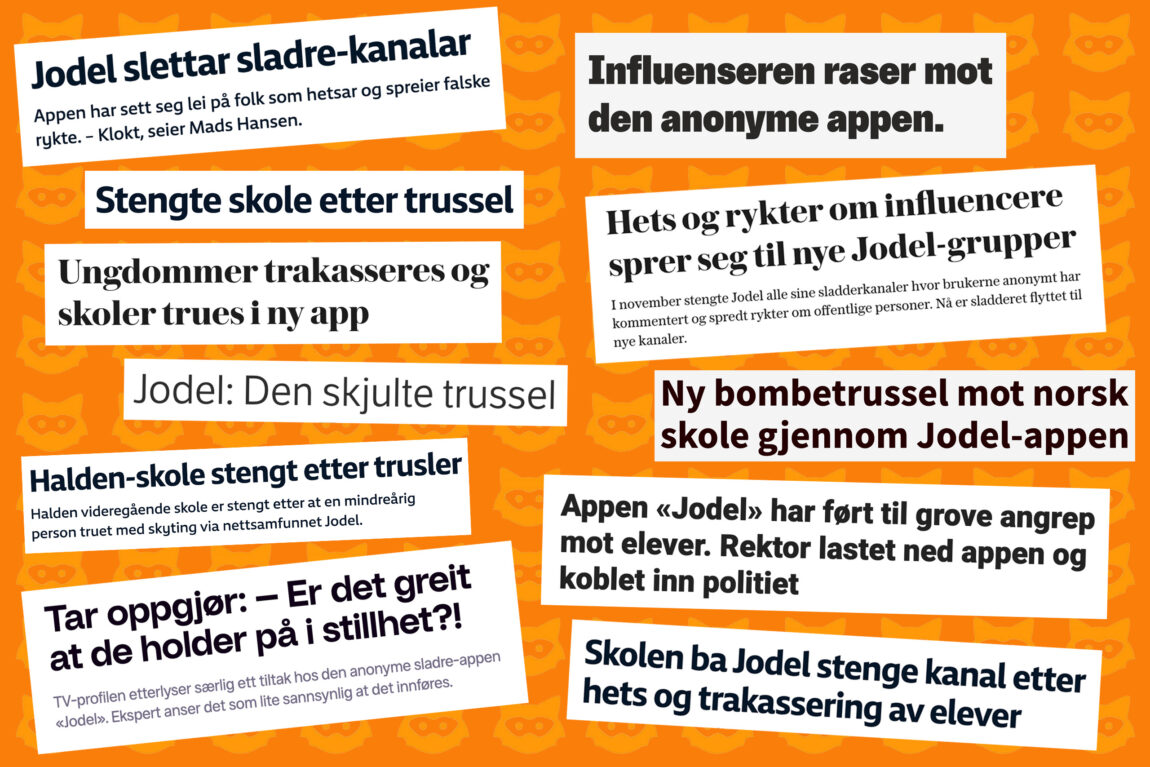 Utklipp av 11 forskjellige overskrifter fra aviser som har omtalt Jodel i en artikkel. Overskrifene er: «Jodel slettar sladre-kanalar», «Stengte skole etter trussel», «Ungdommer trakasseres og skoler trues i ny app», «Jodel: Den skjulte trussel», «Halden-skole stengt etter trusler», «Tar oppgjør: – Er det greit at de holder på i stillhet?!», «Influenseren raser mot den anonyme appen.», «Hets og rykter om influencere sprer seg til nye Jodel-grupper», «Ny bombetrussel mot norsk skole gjennom Jodel-appen», «Appen «Jodel» har ført til grove angrep mot elever. Rektor lastet ned appen og koblet inn politiet» og «Skolen ba Jodel stenge kanal etter hest og trakassering av elever».